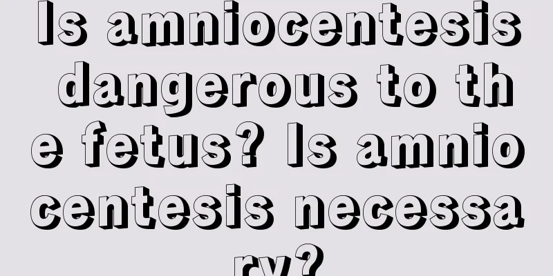 Is amniocentesis dangerous to the fetus? Is amniocentesis necessary?