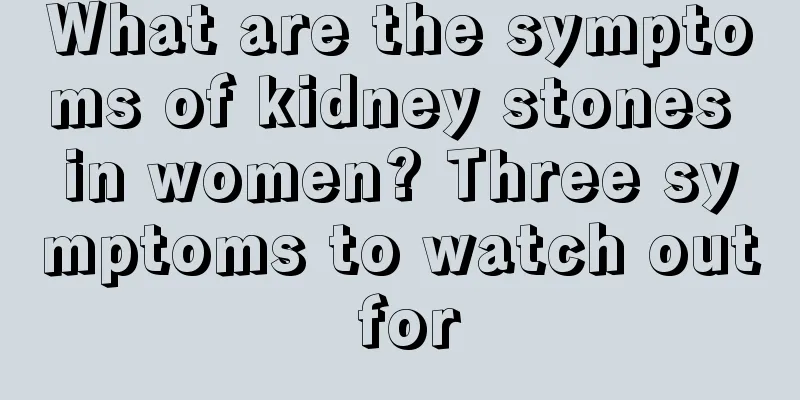 What are the symptoms of kidney stones in women? Three symptoms to watch out for