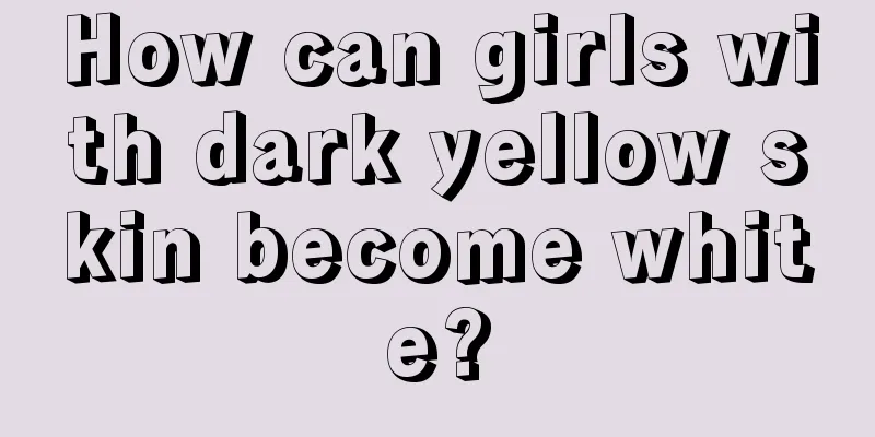 How can girls with dark yellow skin become white?