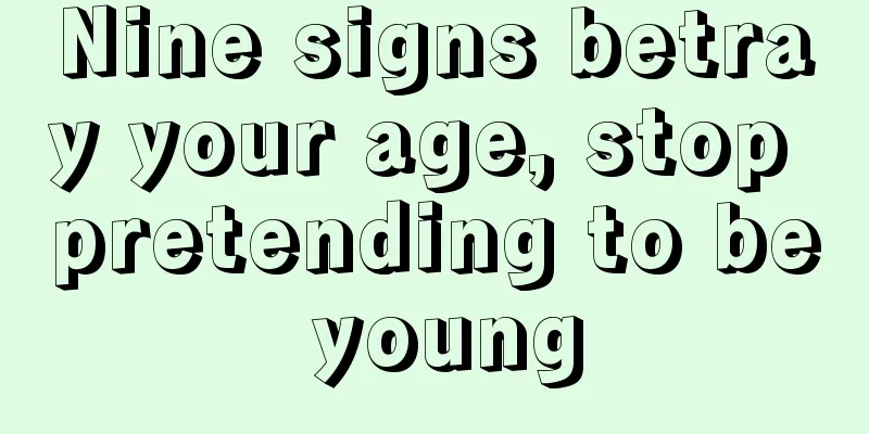 Nine signs betray your age, stop pretending to be young