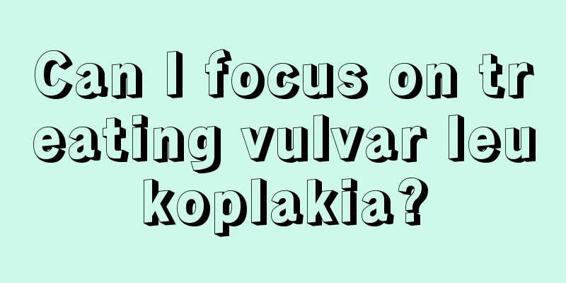 Can I focus on treating vulvar leukoplakia?