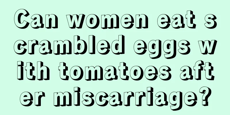 Can women eat scrambled eggs with tomatoes after miscarriage?