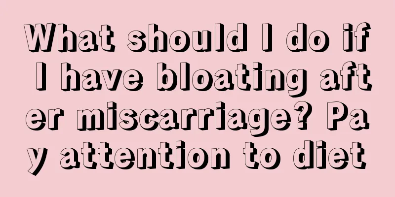 What should I do if I have bloating after miscarriage? Pay attention to diet