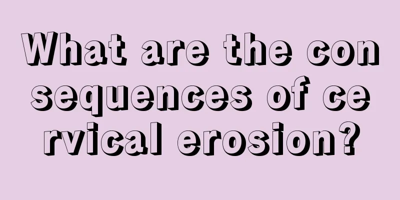 What are the consequences of cervical erosion?