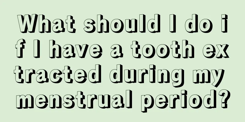 What should I do if I have a tooth extracted during my menstrual period?