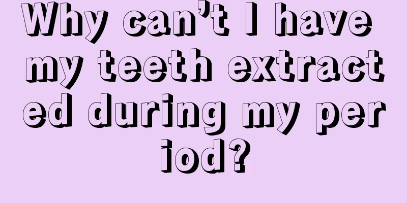 Why can’t I have my teeth extracted during my period?