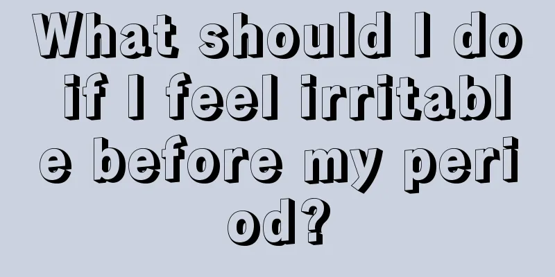 What should I do if I feel irritable before my period?