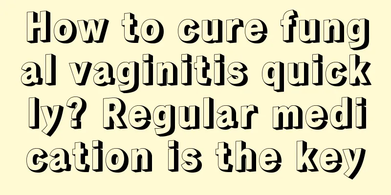 How to cure fungal vaginitis quickly? Regular medication is the key