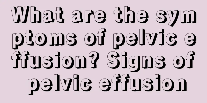 What are the symptoms of pelvic effusion? Signs of pelvic effusion