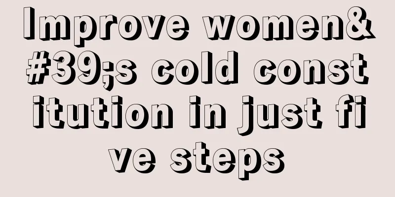 Improve women's cold constitution in just five steps