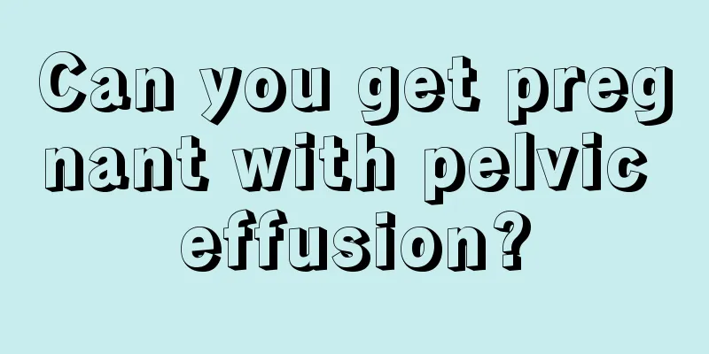 Can you get pregnant with pelvic effusion?