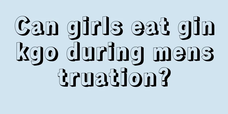 Can girls eat ginkgo during menstruation?