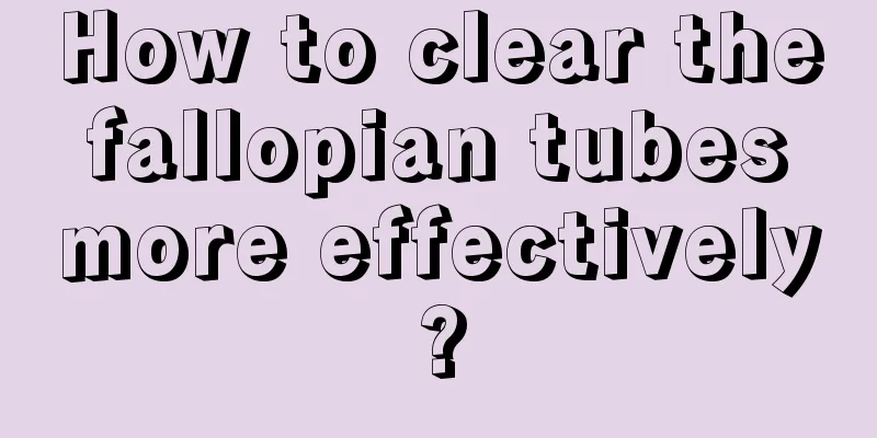 How to clear the fallopian tubes more effectively?