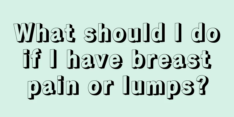 What should I do if I have breast pain or lumps?