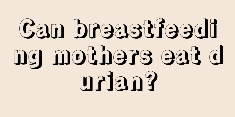 Can breastfeeding mothers eat durian?