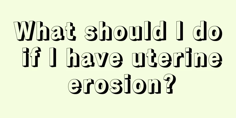 What should I do if I have uterine erosion?