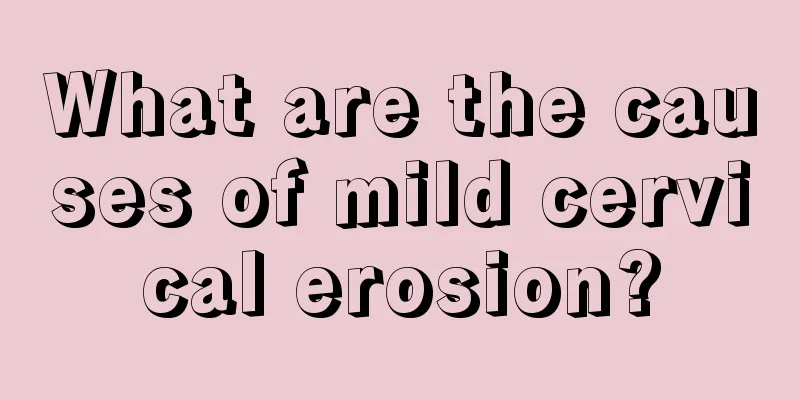 What are the causes of mild cervical erosion?