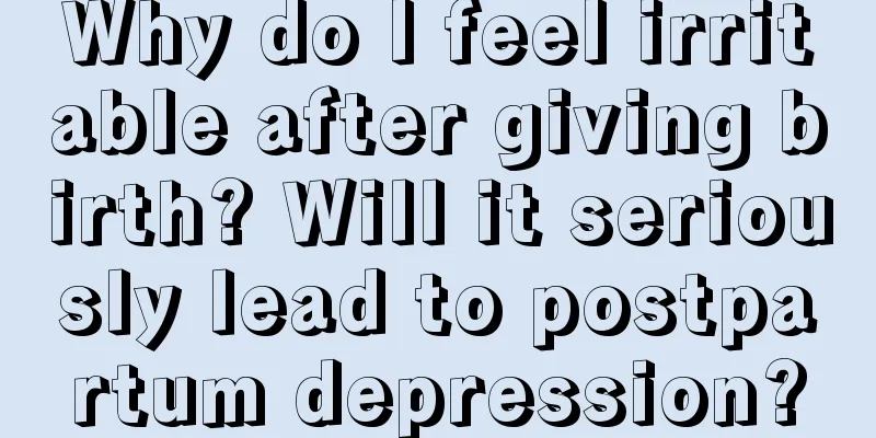 Why do I feel irritable after giving birth? Will it seriously lead to postpartum depression?