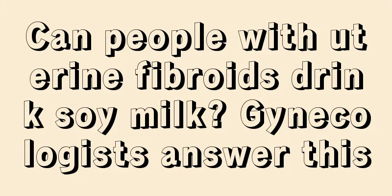 Can people with uterine fibroids drink soy milk? Gynecologists answer this