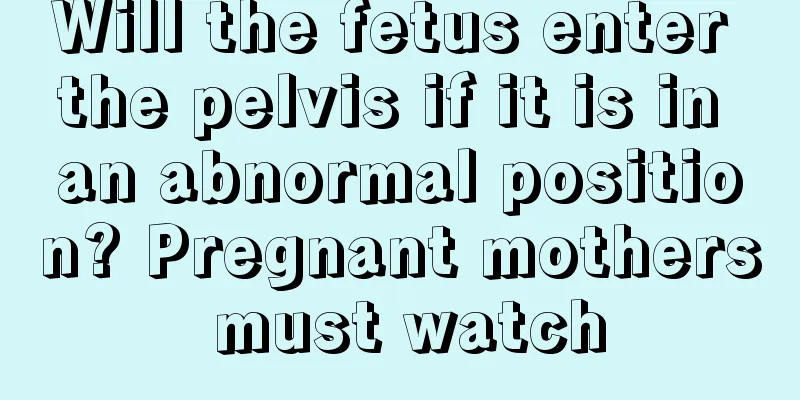 Will the fetus enter the pelvis if it is in an abnormal position? Pregnant mothers must watch