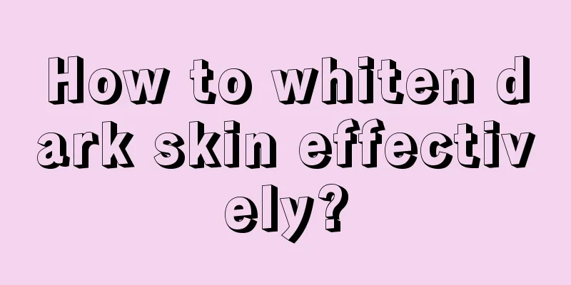 How to whiten dark skin effectively?