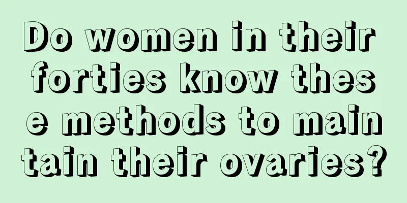 Do women in their forties know these methods to maintain their ovaries?