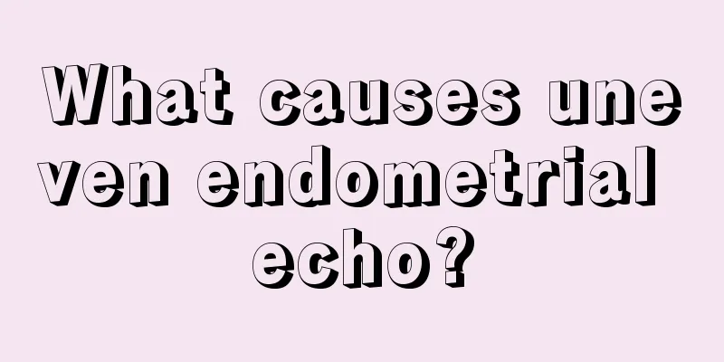 What causes uneven endometrial echo?