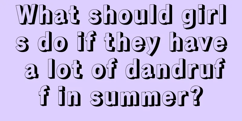 What should girls do if they have a lot of dandruff in summer?