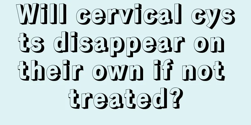 Will cervical cysts disappear on their own if not treated?