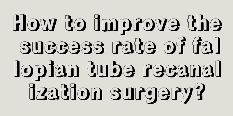 How to improve the success rate of fallopian tube recanalization surgery?