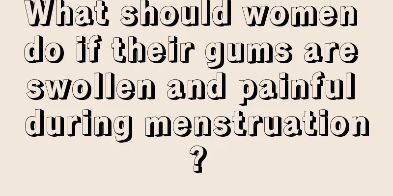 What should women do if their gums are swollen and painful during menstruation?