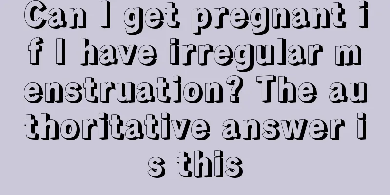 Can I get pregnant if I have irregular menstruation? The authoritative answer is this