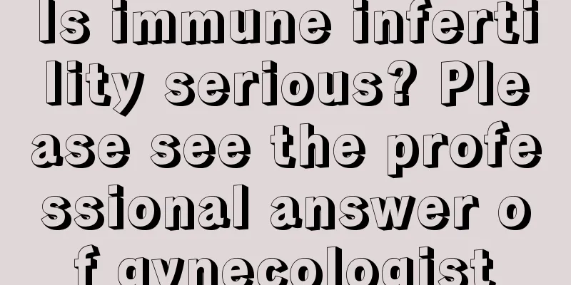 Is immune infertility serious? Please see the professional answer of gynecologist