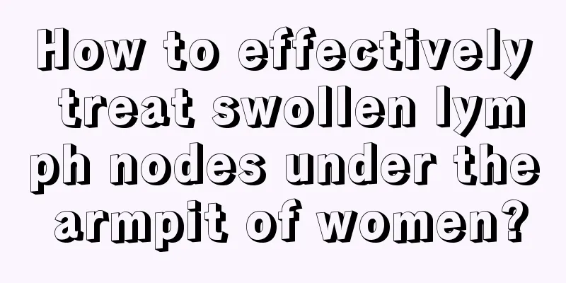 How to effectively treat swollen lymph nodes under the armpit of women?