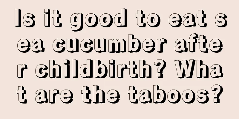 Is it good to eat sea cucumber after childbirth? What are the taboos?