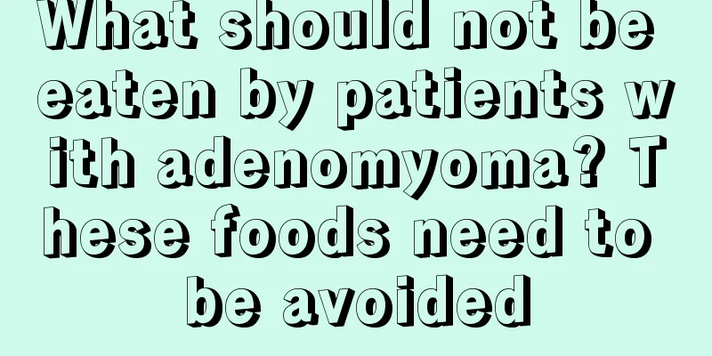 What should not be eaten by patients with adenomyoma? These foods need to be avoided