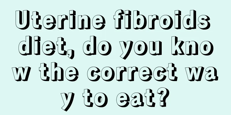 Uterine fibroids diet, do you know the correct way to eat?