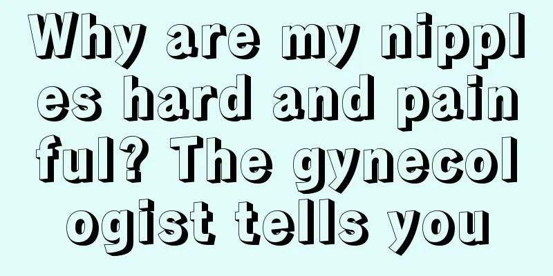 Why are my nipples hard and painful? The gynecologist tells you