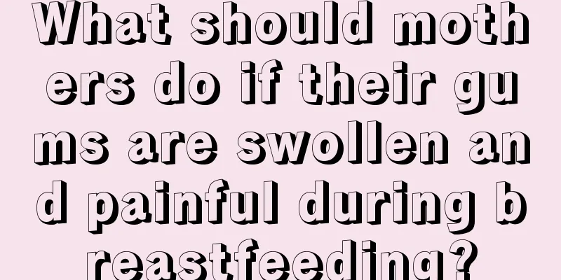 What should mothers do if their gums are swollen and painful during breastfeeding?