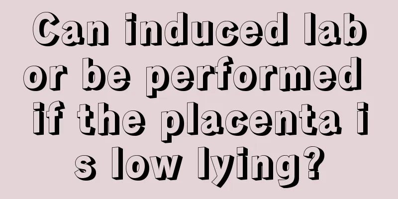 Can induced labor be performed if the placenta is low lying?