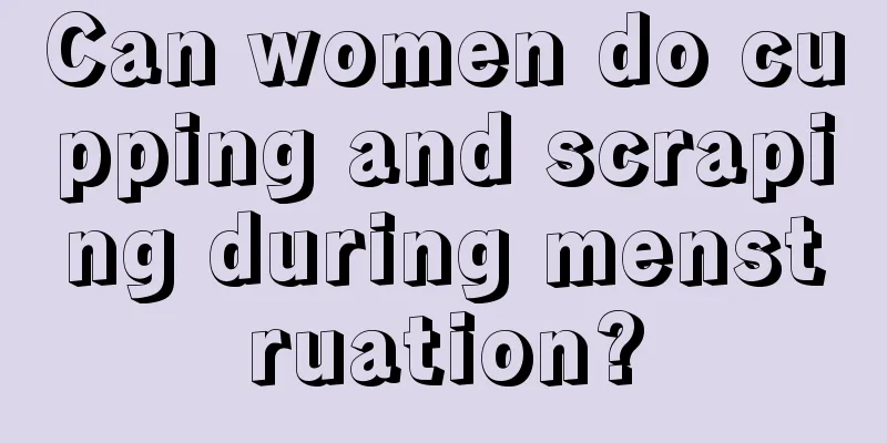 Can women do cupping and scraping during menstruation?