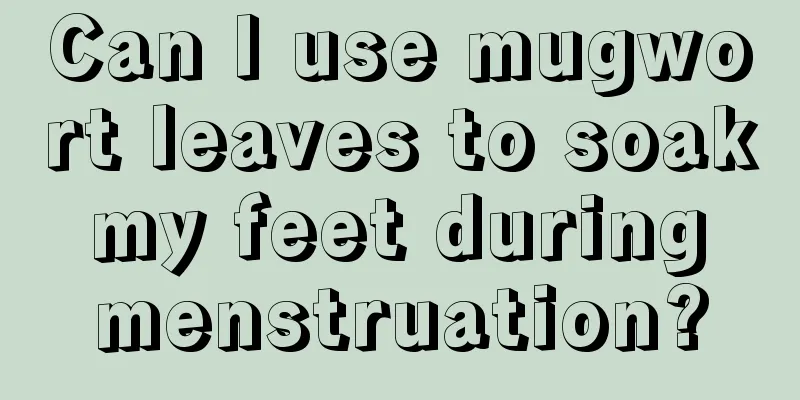 Can I use mugwort leaves to soak my feet during menstruation?