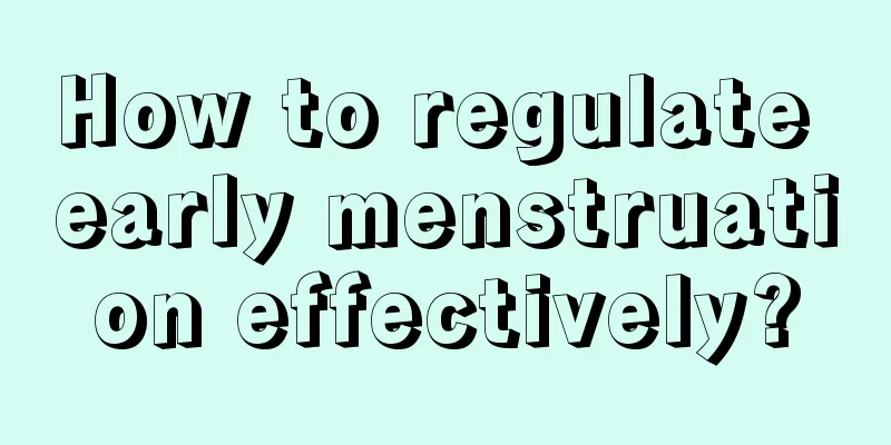 How to regulate early menstruation effectively?