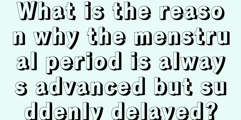 What is the reason why the menstrual period is always advanced but suddenly delayed?