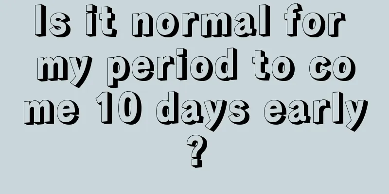 Is it normal for my period to come 10 days early?