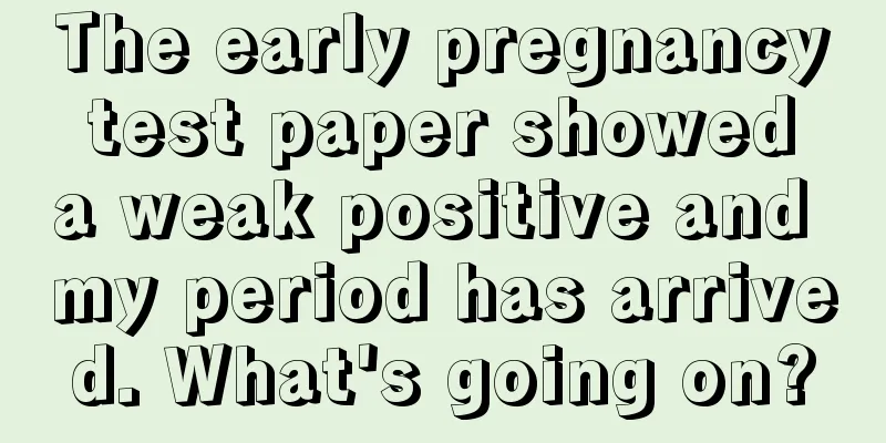 The early pregnancy test paper showed a weak positive and my period has arrived. What's going on?