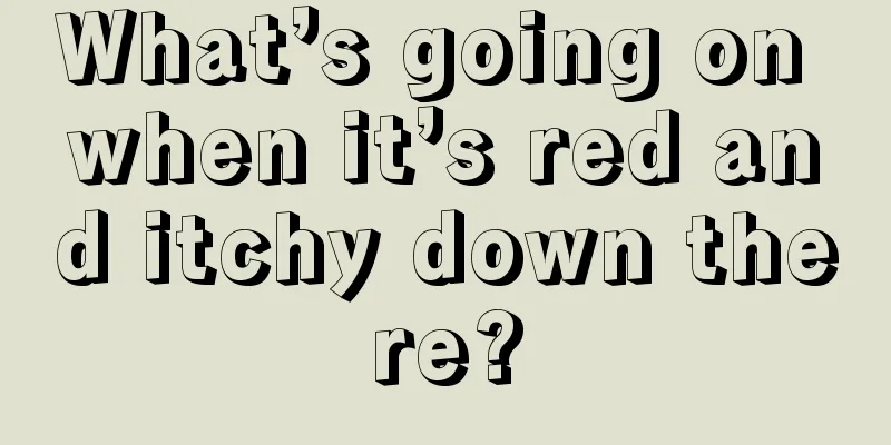 What’s going on when it’s red and itchy down there?