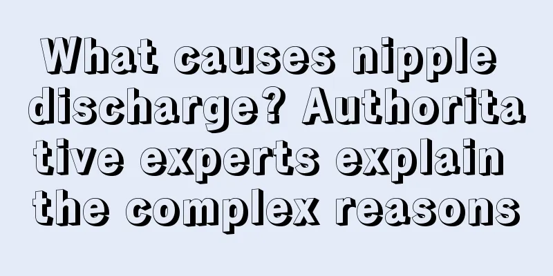 What causes nipple discharge? Authoritative experts explain the complex reasons