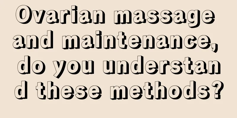 Ovarian massage and maintenance, do you understand these methods?