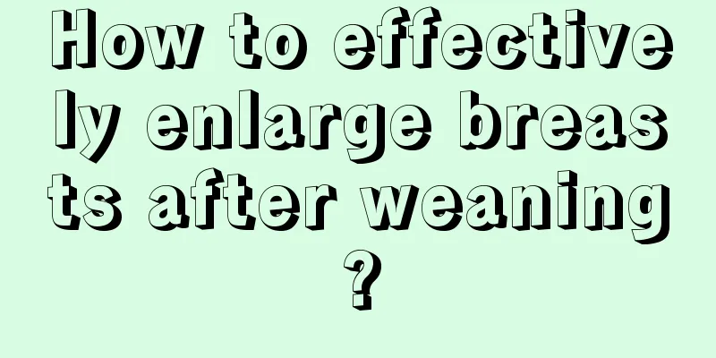 How to effectively enlarge breasts after weaning?